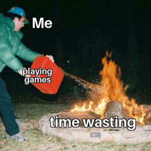 a meme format of a guy in a puffy jacket tossing gasoline out of a red cannister onto an already large bonfire at night. The guy is captioned "me," the gasoline is captioned "playing games" and the bonfire is captioned "time wasting"