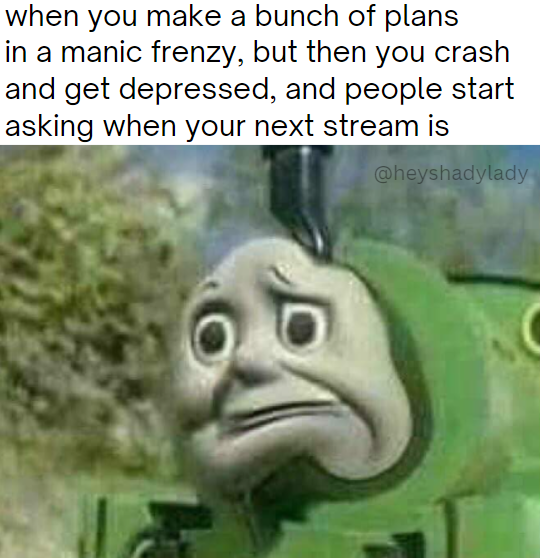 a meme showing one of the trains from Thomas the Tank Engine. His face is distorted in an uncomfortable frown. The caption reads "when you make a bunch of plans in a manic frenzy, but then you crash and get depressed, and people start asking when your next stream is"